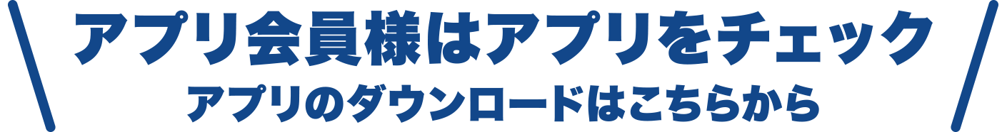 アプリ会員様はアプリをチェックアプリのダウンロードはこちらから