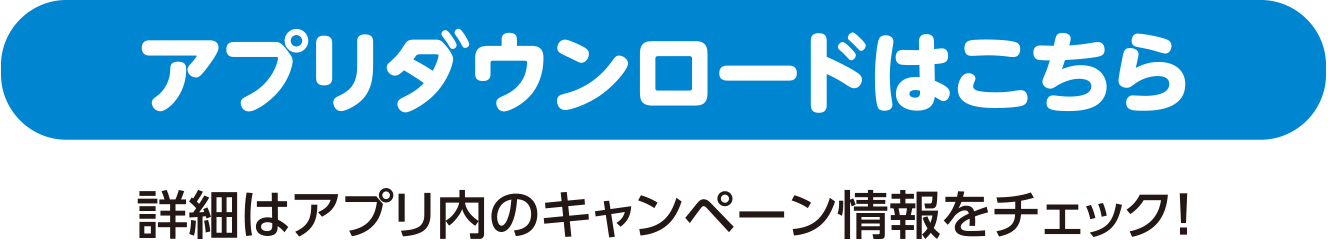 アプリダウンロードはこちら。詳細はアプリ内のキャンペーン情報をチェック！