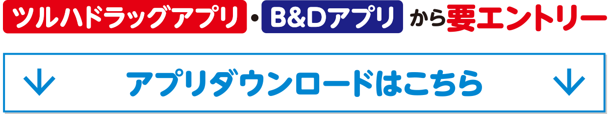 ツルハドラッグアプリ・B&Dアプリから要エントリー。アプリダウンロードはこちら