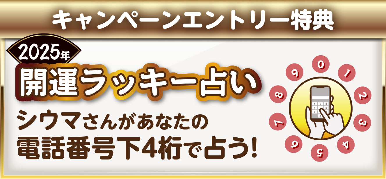 【キャンペーンエントリー特典】2025年開運ラッキー占いシウマさんがあなたの電話番号下4桁で占う!