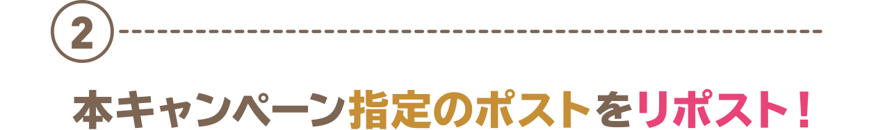 ②本キャンペーン指定のポストをリポスト！