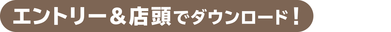 エントリー&店頭でダウンロード！