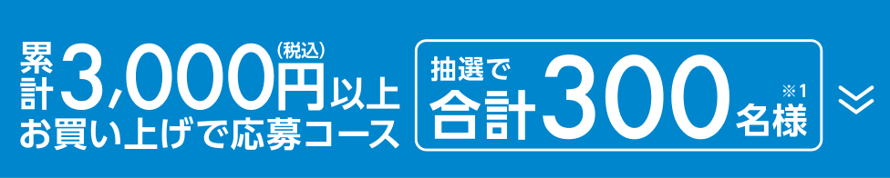 累計3,000円(税込)以上お買い上げで応募コース 抽選で合計300名様（※1）