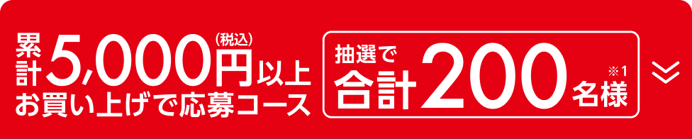 累計5,000円(税込)以上お買い上げで応募コース 抽選で合計200名様（※1）
