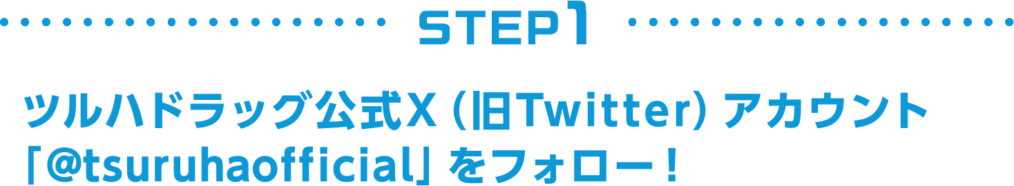 [STEP1]ツルハドラッグ公式X（旧Twitter）アカウント「@tsuruhaofficial」をフォロー！