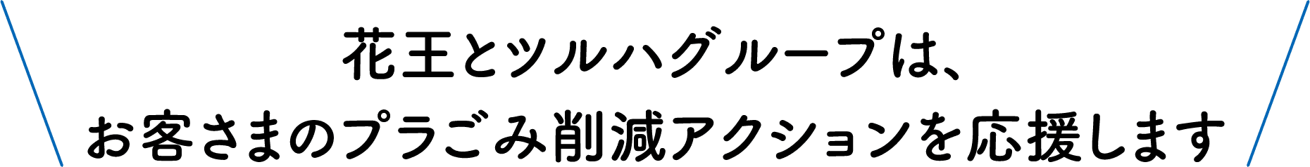 花王とツルハグループは、お客さまのプラごみ削減アクションを応援します