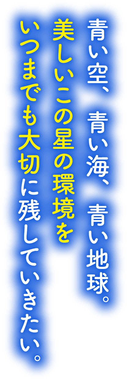 青い空、青い海、青い地球。美しいこの星の環境をいつまでも大切に残していきたい。